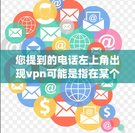 您提到的电话左上角出现vpn可能是指在某个应用中，如微信、QQ等，您输入了vpn并将其作为密码或符号显示。这种情况通常发生在输入非法密码或恶意软件时