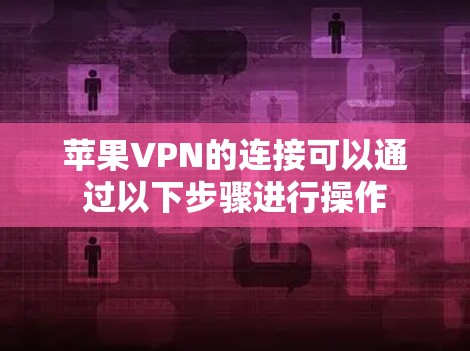 苹果VPN的连接可以通过以下步骤进行操作