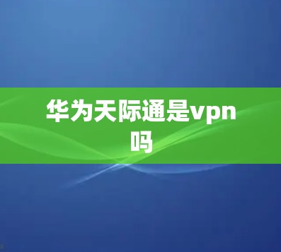 华为天际通是vpn吗