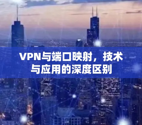 VPN与端口映射，技术与应用的深度区别
