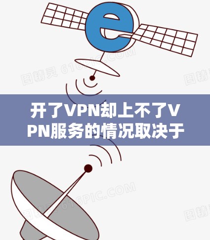 开了VPN却上不了VPN服务的情况取决于多个因素，包括VPN软件的安装、账号注册和登录方式，以及VPN服务提供商的认证和安全机制。以下是一些常见的情况和建议，帮助你解决这个问题