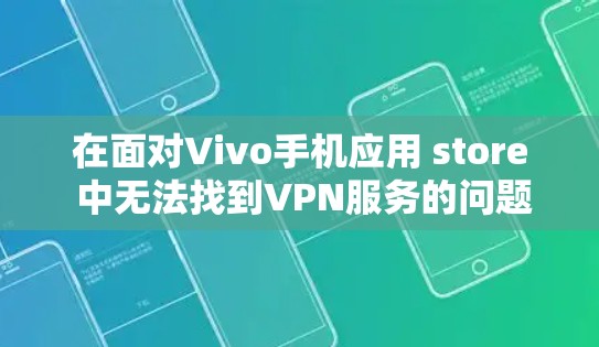 在面对Vivo手机应用 store 中无法找到VPN服务的问题时，可以采取以下步骤来解决问题