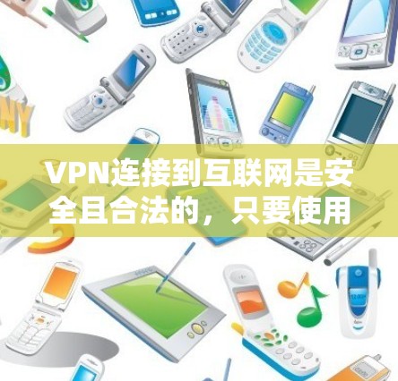 VPN连接到互联网是安全且合法的，只要使用正确的设备和设置，是可以实现的。以下是一些步骤和注意事项
