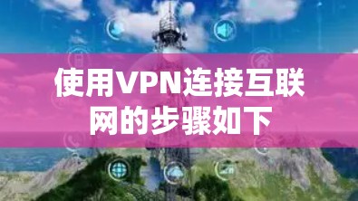 使用VPN连接互联网的步骤如下