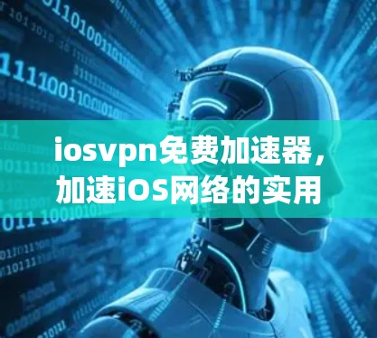 iosvpn免费加速器，加速iOS网络的实用工具