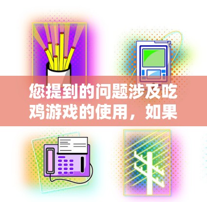 您提到的问题涉及吃鸡游戏的使用，如果需要进一步帮助，建议您提供更多细节，以便我更好地理解您的需求。以下是一些可能的指导，帮助您在吃鸡游戏中使用VPN或提升游戏体验