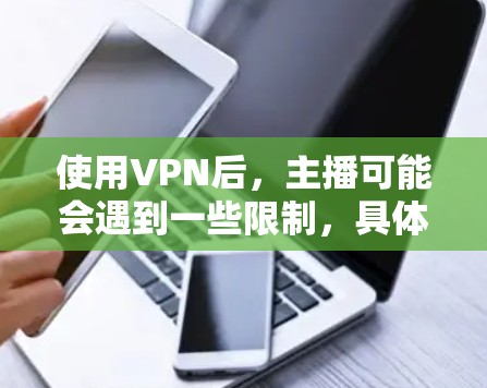 使用VPN后，主播可能会遇到一些限制，具体取决于平台和平台的设置。以下是一些常见的限制点和解决方法