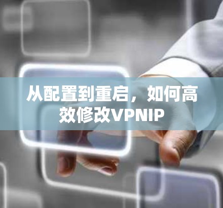 从配置到重启，如何高效修改VPNIP