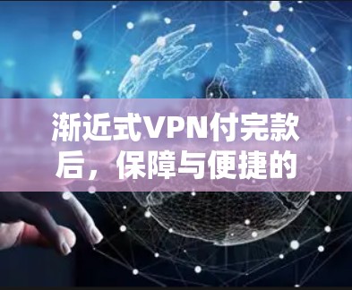 渐近式VPN付完款后，保障与便捷的双重保障