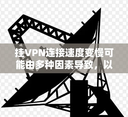 挂VPN连接速度变慢可能由多种因素导致，以下是一些可能的原因及解决方法