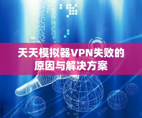 天天模拟器VPN失败的原因与解决方案