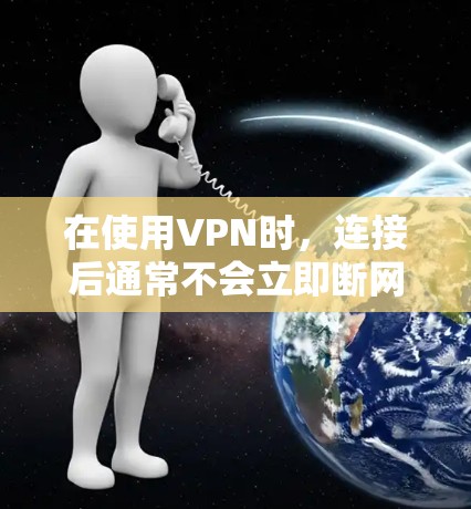 在使用VPN时，连接后通常不会立即断网，而是会在连接状态中显示。以下是一些建议，以帮助您解决问题