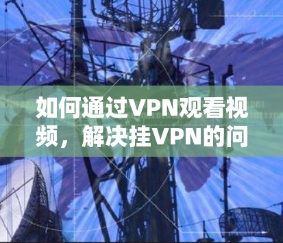 如何通过VPN观看视频，解决挂VPN的问题