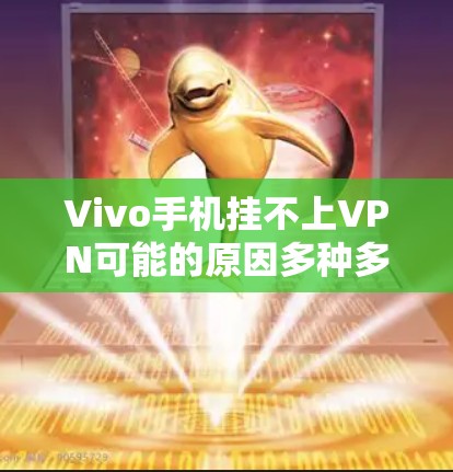 Vivo手机挂不上VPN可能的原因多种多样，以下是一些可能的原因及解决方法