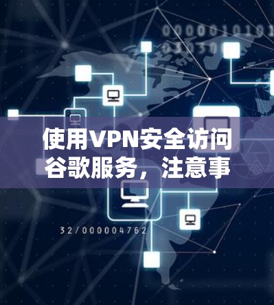使用VPN安全访问谷歌服务，注意事项与建议