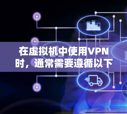 在虚拟机中使用VPN时，通常需要遵循以下步骤来确保成功连接和访问本地服务器。以下是一些关键步骤和问题解决方案