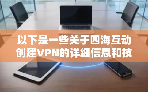以下是一些关于四海互动创建VPN的详细信息和技术方案