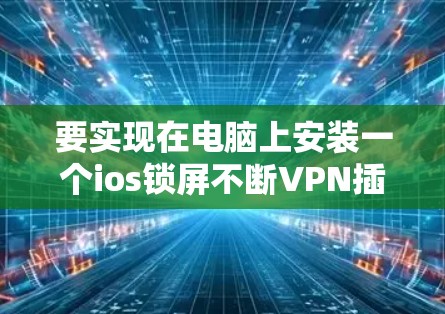 要实现在电脑上安装一个ios锁屏不断VPN插件，您可以按照以下步骤操作