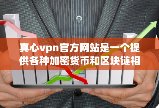 真心vpn官方网站是一个提供各种加密货币和区块链相关服务的网站。以下是一些关键点