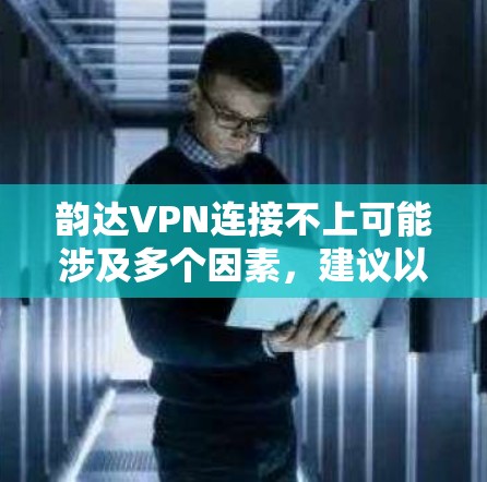 韵达VPN连接不上可能涉及多个因素，建议以下步骤排查