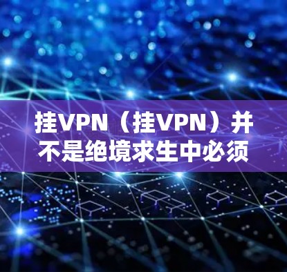 挂VPN（挂VPN）并不是绝境求生中必须使用的技术手段或必要条件。挂VPN通常指的是在互联网环境中使用某种加密技术或密码技术来保护数据或传输资源，而不是指绝境求生这一场景中的特定要求