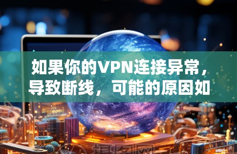 如果你的VPN连接异常，导致断线，可能的原因如下