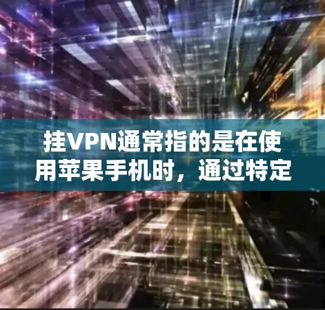 挂VPN通常指的是在使用苹果手机时，通过特定的VPN功能或设置来连接到外部网络的网络服务，以便访问流媒体、游戏、直播等内容。苹果手机通常支持一些VPN功能，但具体取决于设备的配置和设置