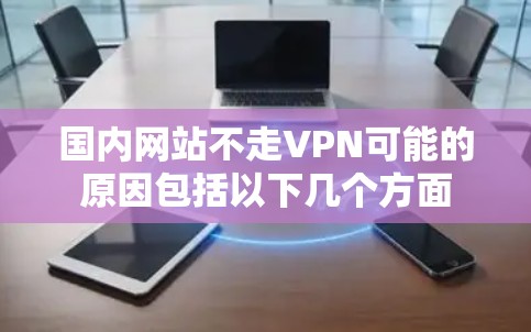 国内网站不走VPN可能的原因包括以下几个方面