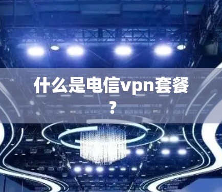 什么是电信vpn套餐？