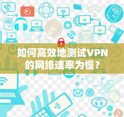 如何高效地测试VPN的网络速率为慢？