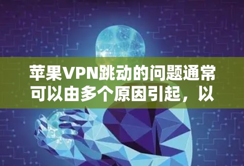 苹果VPN跳动的问题通常可以由多个原因引起，以下是一些可能的解决方法