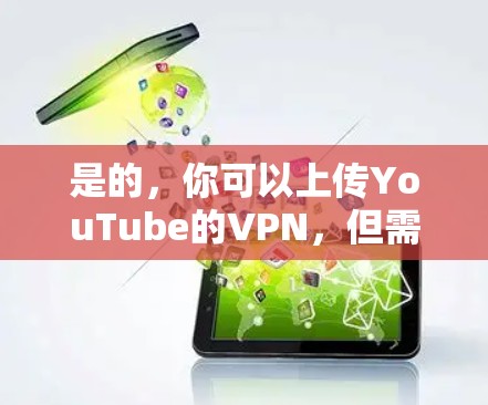 是的，你可以上传YouTube的VPN，但需要注意一些基本的设置和安全事项。以下是具体的步骤和注意事项