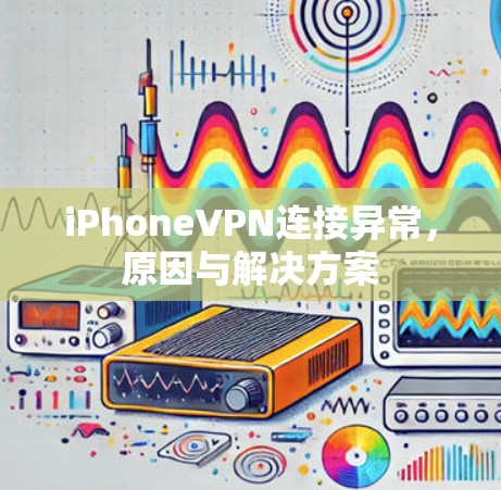 iPhoneVPN连接异常，原因与解决方案
