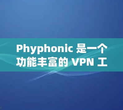 Phyphonic 是一个功能丰富的 VPN 工具，适用于多种设备和用户群体。以下是对 Phyphonic 的详细分析和总结