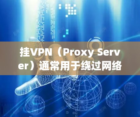 挂VPN（Proxy Server）通常用于绕过网络隔离，但有时候会显示黄色信息，这可能与网络连接有关。黄色信息通常与网络连接问题、服务器无法连接或服务器被封锁有关。以下是一些可能的原因和建议
