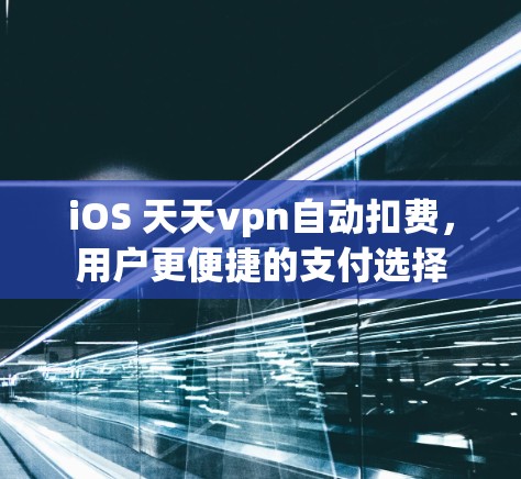 iOS 天天vpn自动扣费，用户更便捷的支付选择