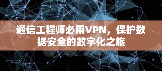 通信工程师必用VPN，保护数据安全的数字化之旅