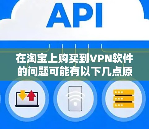 在淘宝上购买到VPN软件的问题可能有以下几点原因