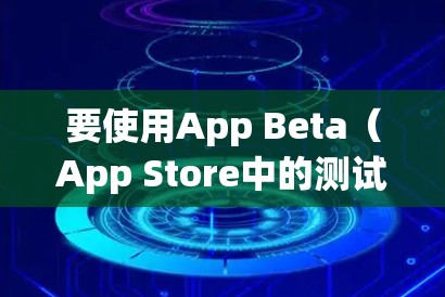 要使用App Beta（App Store中的测试应用）来连接VPN，您可以按照以下步骤操作