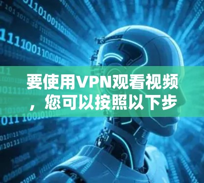 要使用VPN观看视频，您可以按照以下步骤操作