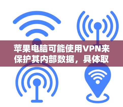 苹果电脑可能使用VPN来保护其内部数据，具体取决于多种因素。以下是对这一问题的逐步解答