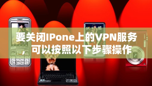 要关闭IPone上的VPN服务，可以按照以下步骤操作