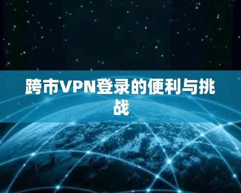 跨市VPN登录的便利与挑战