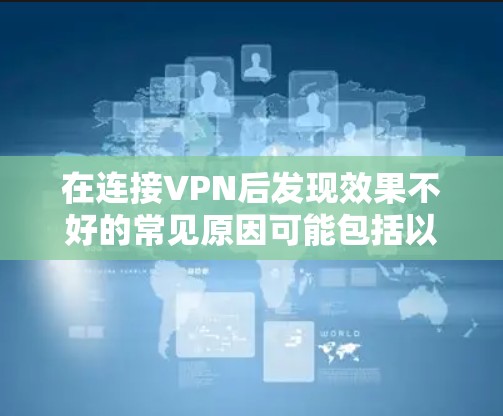 在连接VPN后发现效果不好的常见原因可能包括以下几种 在连接VPN后发现效果不好的常见原因可能包括以下几种