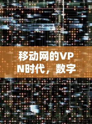 移动网的VPN时代，数字安全新范式
