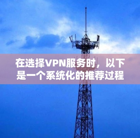 在选择VPN服务时，以下是一个系统化的推荐过程