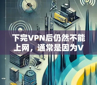 下完VPN后仍然不能上网，通常是因为VPN和防火墙的配置有问题。以下是解决这个问题的步骤