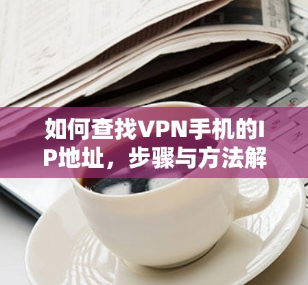 如何查找VPN手机的IP地址，步骤与方法解析