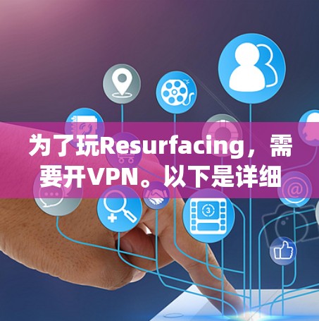 为了玩Resurfacing，需要开VPN。以下是详细的步骤