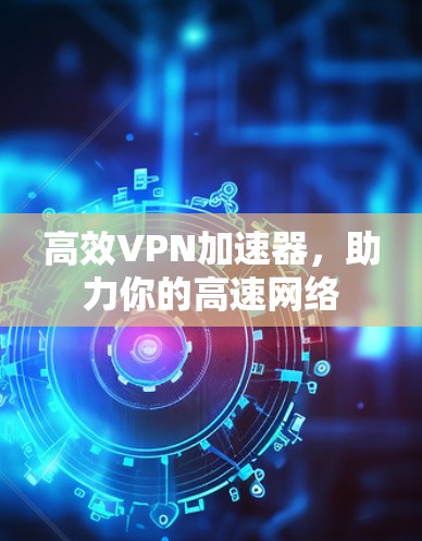 高效VPN加速器，助力你的高速网络